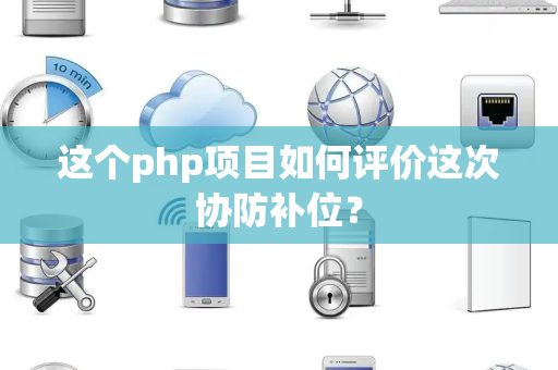 这个php项目如何评价这次协防补位？