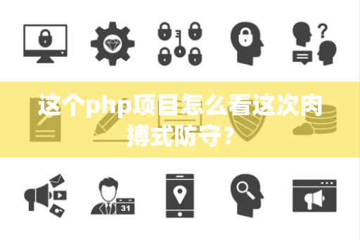 这个php项目怎么看这次肉搏式防守？