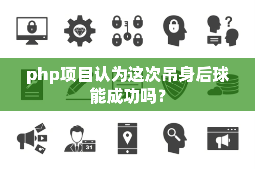 php项目认为这次吊身后球能成功吗？