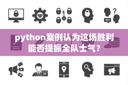 python案例认为这场胜利能否提振全队士气？