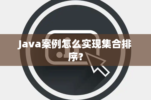 Java案例怎么实现集合排序? Java案例怎么实现集合排序?