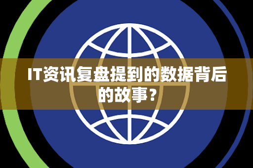 IT资讯复盘提到的数据背后的故事？