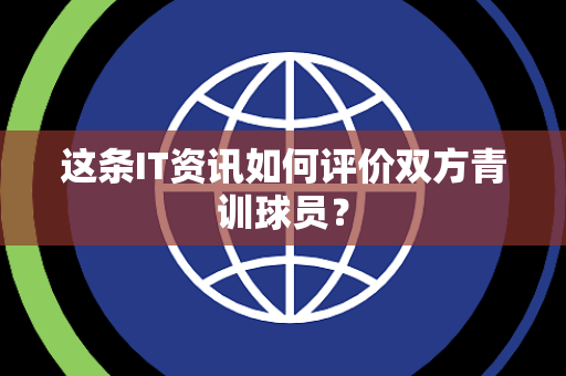 这条IT资讯如何评价双方青训球员？
