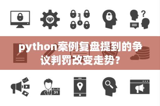 python案例复盘提到的争议判罚改变走势？