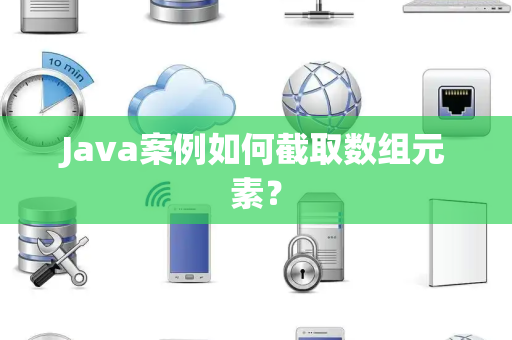 Java案例如何截取数组元素? Java案例如何截取数组元素?