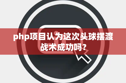 php项目认为这次头球摆渡战术成功吗？