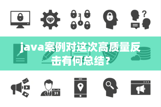 java案例对这次高质量反击有何总结？