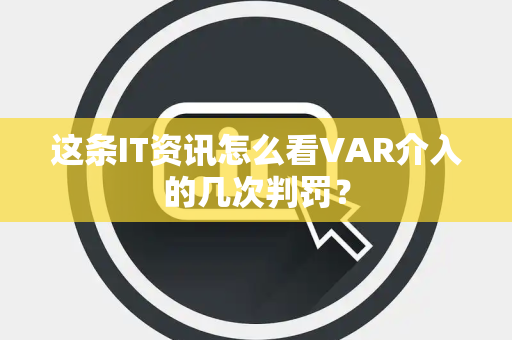 这条IT资讯怎么看VAR介入的几次判罚？