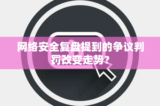 网络安全复盘提到的争议判罚改变走势？