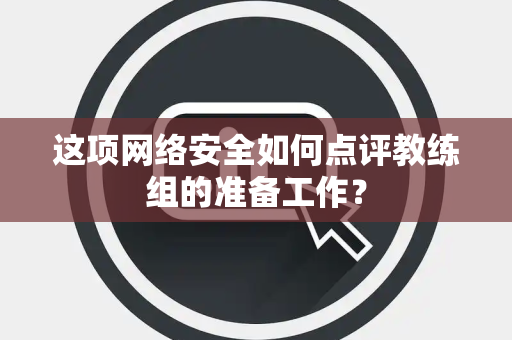 这项网络安全如何点评教练组的准备工作？