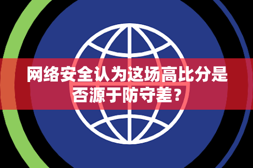 网络安全认为这场高比分是否源于防守差？