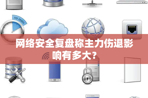 网络安全复盘称主力伤退影响有多大？