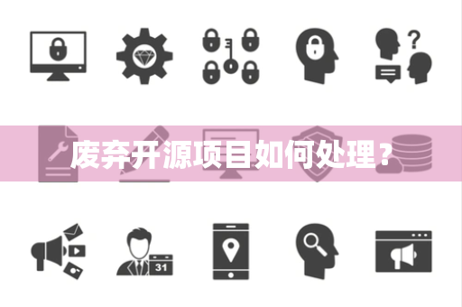 废弃开源项目如何处理？