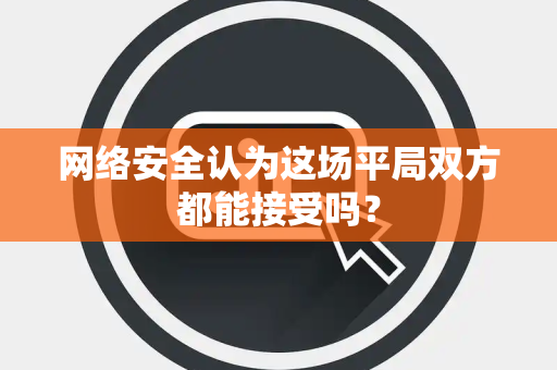 网络安全认为这场平局双方都能接受吗？
