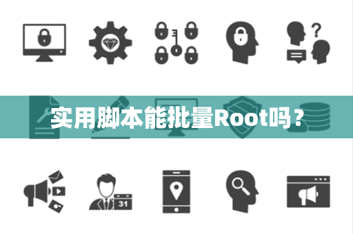 实用脚本能批量Root吗? 实用脚本能批量Root吗?