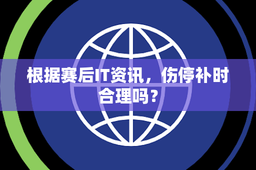 根据赛后IT资讯，伤停补时合理吗？