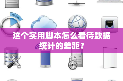 这个实用脚本怎么看待数据统计的差距？