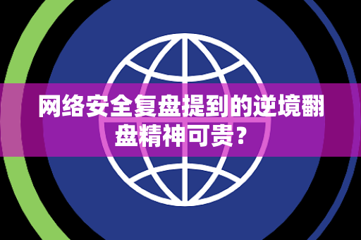 网络安全复盘提到的逆境翻盘精神可贵？
