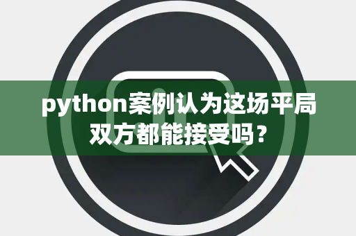 python案例认为这场平局双方都能接受吗？