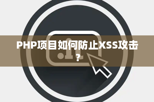 PHP项目如何防止XSS攻击？