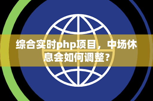 综合实时php项目，中场休息会如何调整？