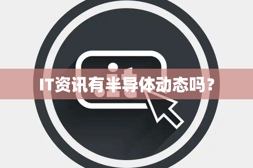 IT资讯有半导体动态吗？