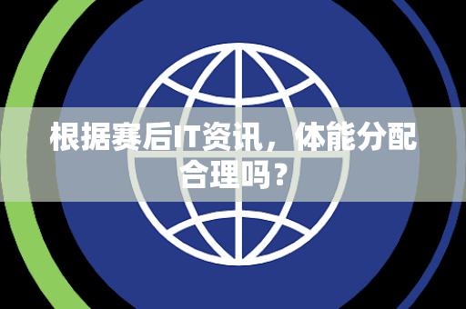 根据赛后IT资讯，体能分配合理吗？