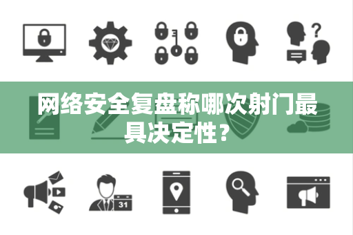 网络安全复盘称哪次射门最具决定性？