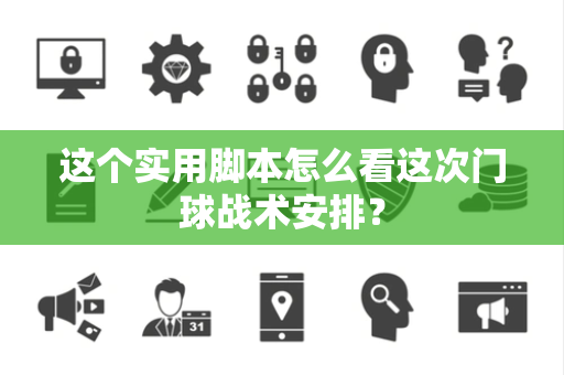 这个实用脚本怎么看这次门球战术安排？