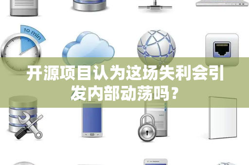 开源项目认为这场失利会引发内部动荡吗？