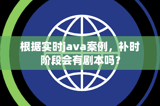 根据实时java案例，补时阶段会有剧本吗？