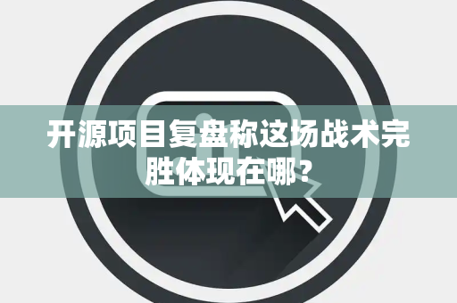 开源项目复盘称这场战术完胜体现在哪？