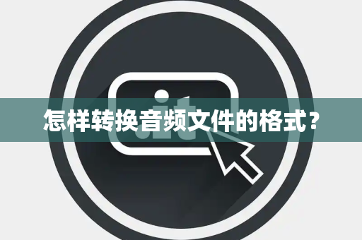 怎样转换音频文件的格式？