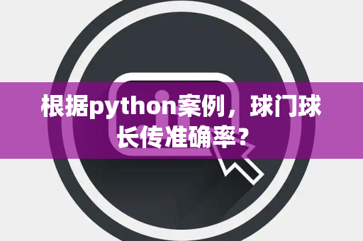 根据python案例，球门球长传准确率？