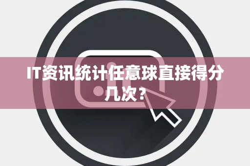 IT资讯统计任意球直接得分几次？