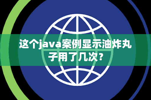 这个java案例显示油炸丸子用了几次？