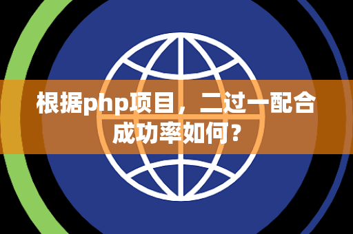 根据php项目，二过一配合成功率如何？