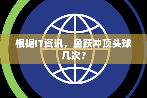 根据IT资讯，鱼跃冲顶头球几次？