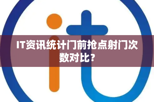 IT资讯统计门前抢点射门次数对比？