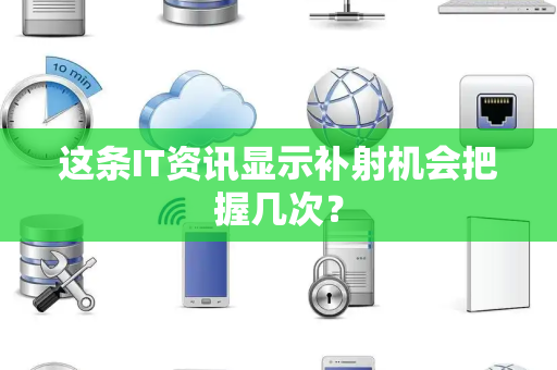 这条IT资讯显示补射机会把握几次？