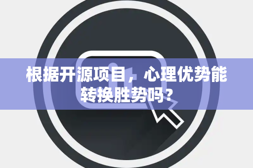 根据开源项目，心理优势能转换胜势吗？