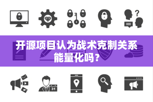 开源项目认为战术克制关系能量化吗？