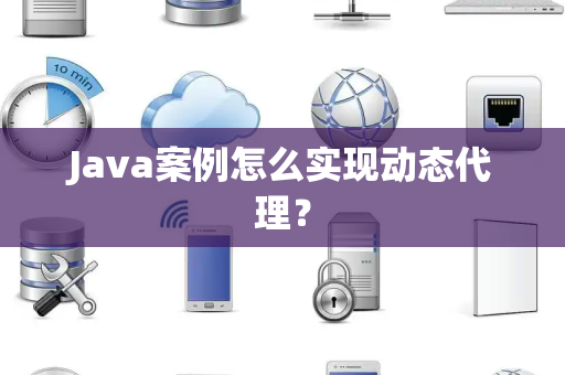 Java案例怎么实现动态代理? Java案例怎么实现动态代理?