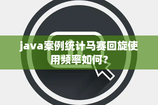 java案例统计马赛回旋使用频率如何？
