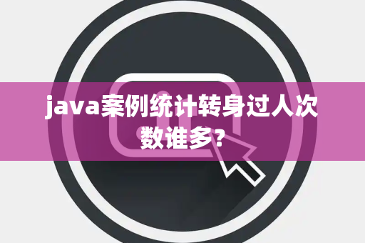 java案例统计转身过人次数谁多？