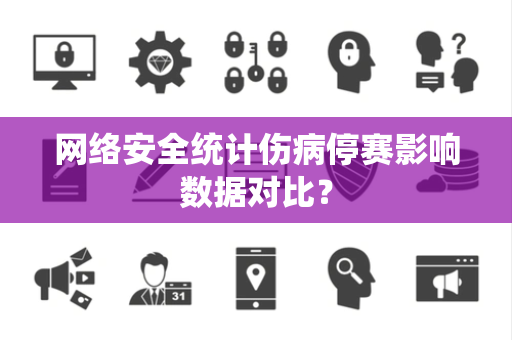 网络安全统计伤病停赛影响数据对比？