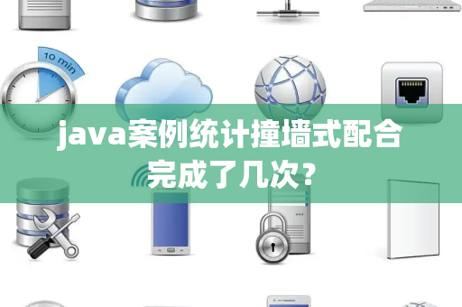 java案例统计撞墙式配合完成了几次？
