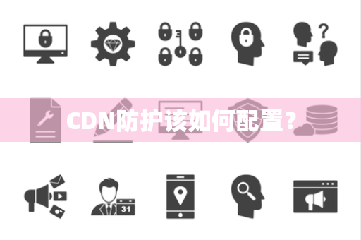 CDN防护该如何配置？