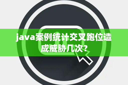 java案例统计交叉跑位造成威胁几次？
