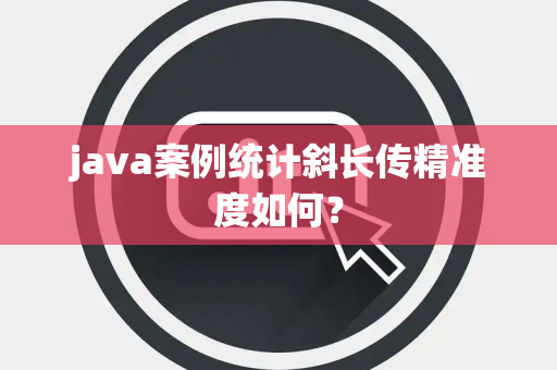 java案例统计斜长传精准度如何？